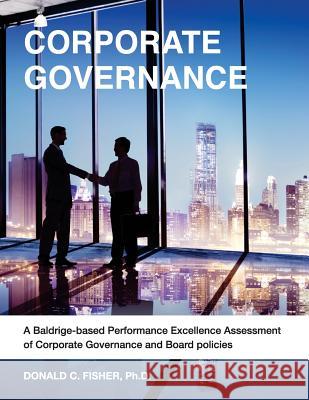 Corporate Governance: A Baldrige-based Performance Excellence Assessment of Corporate Governance and Board Policies Fisher, Ph. D. Donald C. 9781720563938 Createspace Independent Publishing Platform - książka