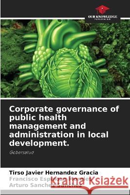 Corporate governance of public health management and administration in local development. Tirso Javier Hern?nde Francisco Espinoz Arturo Sanche 9786205741993 Our Knowledge Publishing - książka