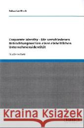 Corporate Identity - Die verschiedenen Betrachtungsweisen einer einheitlichen Unternehmensidentität Sebastian Bloch 9783640369560 Grin Verlag - książka