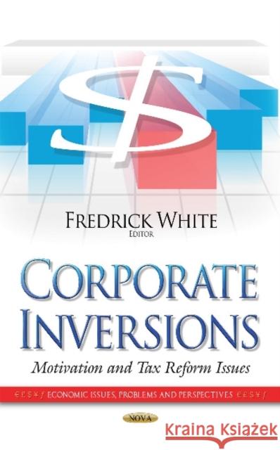 Corporate Inversions: Motivation & Tax Reform Issues Fredrick White 9781633219663 Nova Science Publishers Inc - książka
