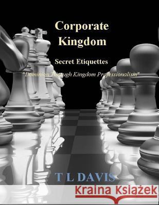 Corporate Kingdom: Secret Etiquettes - Dominion Through Kingdom Professionalism T. L. Davis T. L. Davis 9781533329400 Createspace Independent Publishing Platform - książka