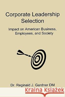 Corporate Leadership Selection: Impact on American Business, Employees, and Society Gardner DM, Reginald J., Jr. 9781438942643 Authorhouse - książka