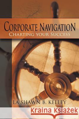 Corporate Navigation - Charting your Success Kelley, La Shawn B. 9781468543421 Authorhouse - książka