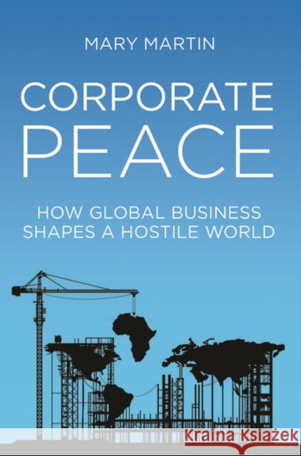 Corporate Peace: How Global Business Shapes a Hostile World Mary Martin 9781787381278 Hurst & Co. - książka
