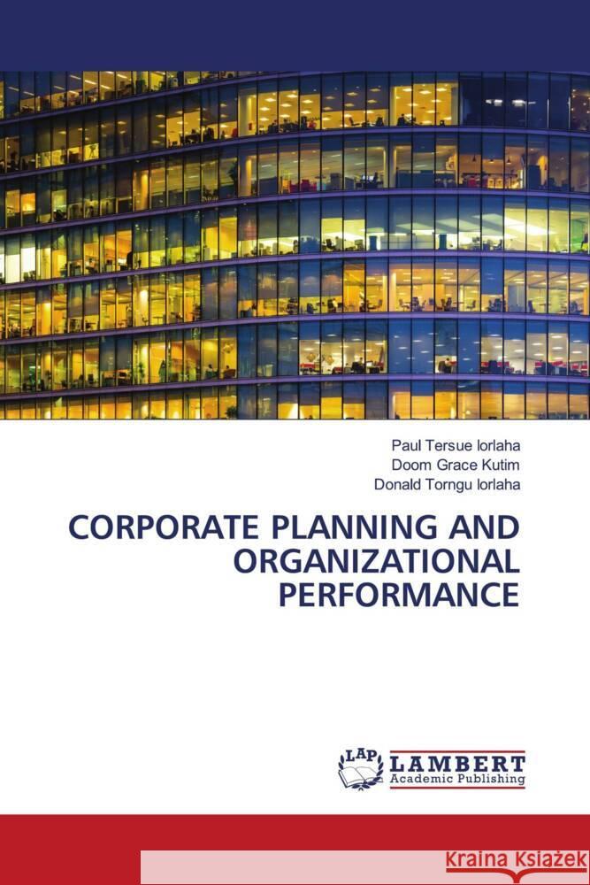 CORPORATE PLANNING AND ORGANIZATIONAL PERFORMANCE IORLAHA, Paul Tersue, Kutim, Doom Grace, Iorlaha, Donald Torngu 9786208422622 LAP Lambert Academic Publishing - książka