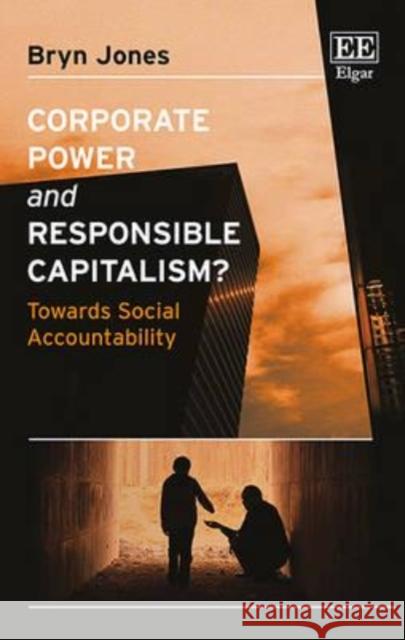 Corporate Power and Responsible Capitalism?: Towards Social Accountability Bryn Jones   9781786430922 Edward Elgar Publishing Ltd - książka