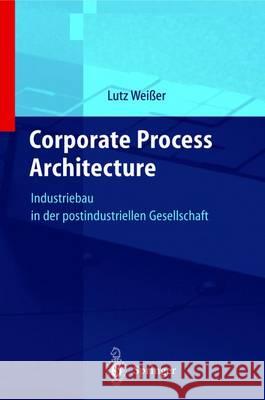 Corporate Process Architecture: Industriebau in Der Postindustriellen Gesellschaft Lutz Wei_er Lutz Weiaer Mana Facilit 9783540414865 Springer - książka