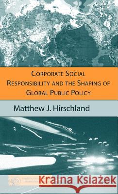 Corporate Social Responsibility and the Shaping of Global Public Policy Matthew J. Hirschland 9781403974532 Palgrave MacMillan - książka