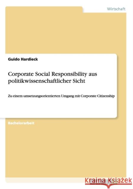 Corporate Social Responsibility aus politikwissenschaftlicher Sicht: Zu einem umsetzungsorientierten Umgang mit Corporate Citizenship Hardieck, Guido 9783640516544 Grin Verlag - książka