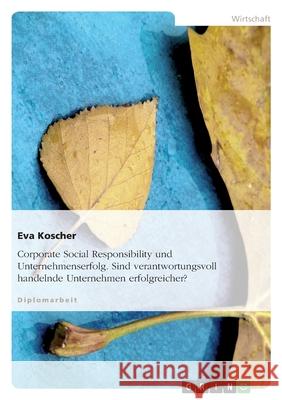 Corporate Social Responsibility und Unternehmenserfolg. Sind verantwortungsvoll handelnde Unternehmen erfolgreicher? Eva Koscher 9783638913676 Grin Verlag - książka