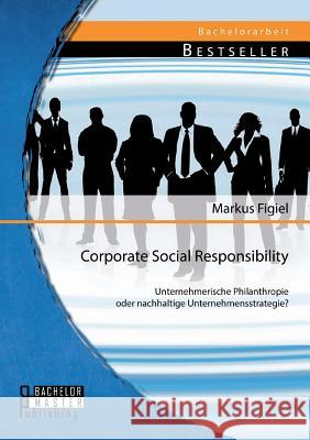Corporate Social Responsibility: Unternehmerische Philanthropie oder nachhaltige Unternehmensstrategie? Figiel, Markus 9783956842191 Bachelor + Master Publishing - książka