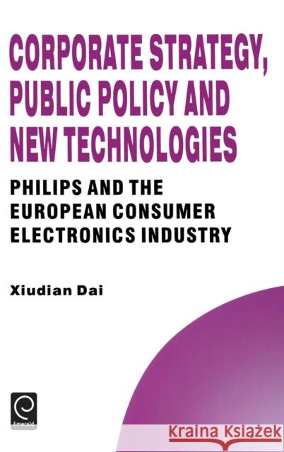 Corporate Strategy, Public Policy and New Technologies: Philips and the European Consumer Electronics Industry Xiudian Dai, Howard Thomas 9780080425818 Emerald Publishing Limited - książka