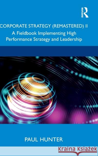Corporate Strategy (Remastered) II: A Fieldbook Implementing High Performance Strategy and Leadership Paul Hunter 9780367473204 Routledge - książka