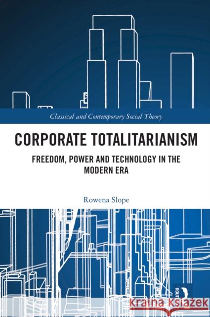 Corporate Totalitarianism: Freedom, Power and Technology in the Modern Era Rowena Slope 9781032677620 Taylor & Francis Ltd - książka