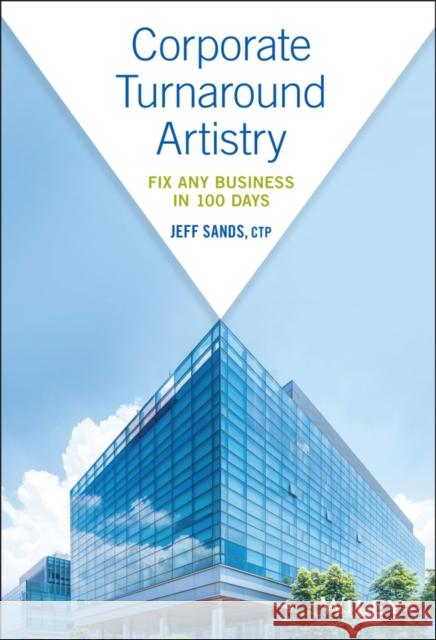 Corporate Turnaround Artistry: Fix Any Business in 100 Days Sands, Jeff 9781119539988 John Wiley & Sons Inc - książka