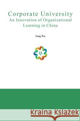 Corporate University: An Innovation of Organizational Learning in China Feng Wu   9781938368370 SCPG Publishing Corporation - książka