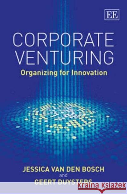 Corporate Venturing: Organizing for Innovation Jessica van den Bosch Geert Duysters  9781783477548 Edward Elgar Publishing Ltd - książka