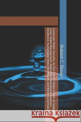 Corporate Water Security: An Our Future Water Insight on Supply Chain Water Management, Water Risk Assessment, Business Resilience, Sustainable Water Robert C. Brears 9781991370877 Our Future Water - książka