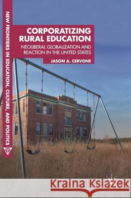 Corporatizing Rural Education: Neoliberal Globalization and Reaction in the United States Cervone, Jason A. 9783319644615 Palgrave MacMillan - książka