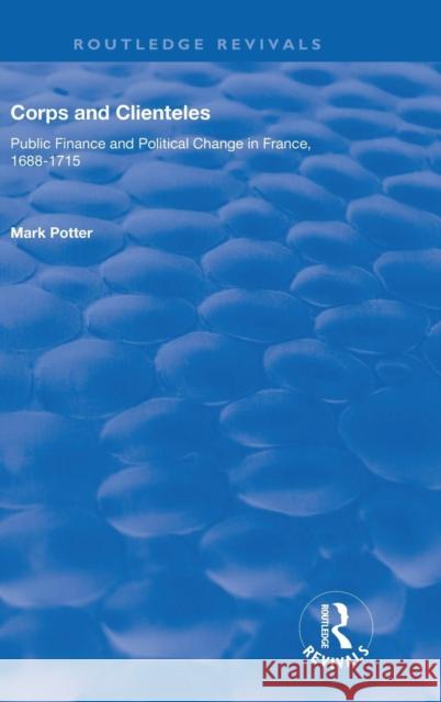 Corps and Clienteles: Public Finance and Political Change in France, 1688-1715 Mark Potter 9781138709256 Routledge - książka