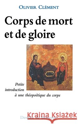 Corps de mort et de gloire: Petite introduction ? une th?opo?tique du corps Olivier Cl?ment 9782220036717 Desclee de Brouwer - książka