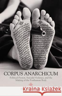 Corpus Anarchicum: Political Protest, Suicidal Violence, and the Making of the Posthuman Body Dabashi, H. 9781137264114  - książka