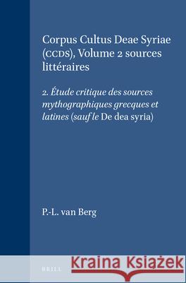 Corpus Cultus Deae Syriae (Ccds), Volume 2 Sources Littéraires: 2. Étude Critique Des Sources Mythographiques Grecques Et Latines (Sauf Le de Dea Syri Van Berg, P. -L 9789004035126 Brill - książka