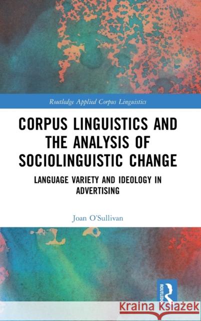 Corpus Linguistics and the Analysis of Sociolinguistic Change: Language Variety and Ideology in Advertising Joan O'Sullivan 9781138556881 Routledge - książka