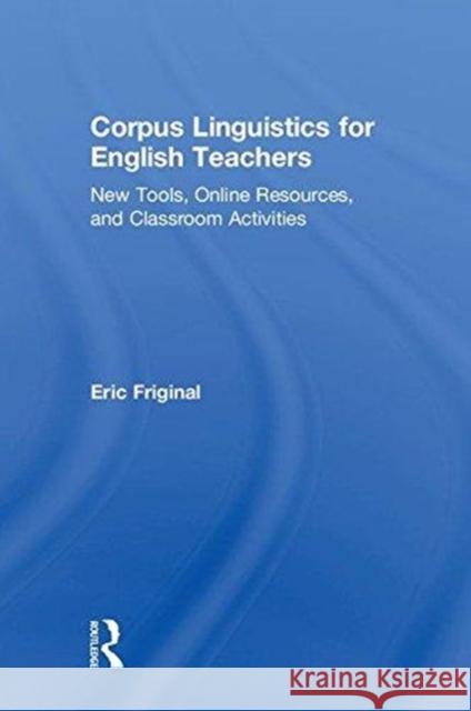 Corpus Linguistics for English Teachers: Tools, Online Resources, and Classroom Activities Eric Friginal 9781138123083 Taylor & Francis Ltd - książka