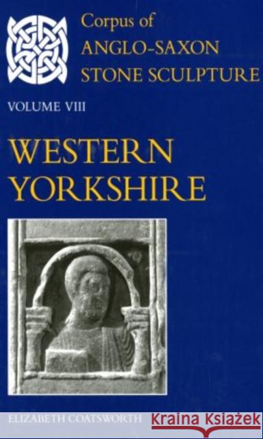 Corpus of Anglo-Saxon Stone Sculpture: Volume VIII, Western Yorkshire Coatsworth, Elizabeth 9780197264256 Oxford University Press, USA - książka