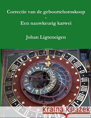 Correctie van de geboortehoroskoop - Een nauwkeurig karwei Johan Ligteneigen 9780244649562 Lulu.com - książka