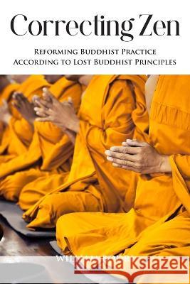 Correcting Zen: Reforming Buddhist Practice According to Lost Buddhist Principles William Bodri 9781737032021 Top Shape Publishing LLC - książka