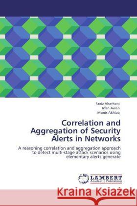 Correlation and Aggregation of Security Alerts in Networks Faeiz Alserhani, Irfan Awan, Monis Akhlaq 9783847345084 LAP Lambert Academic Publishing - książka