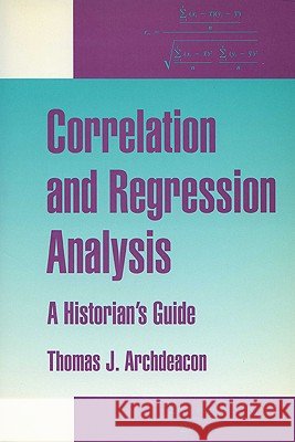 Correlation and Regression Analysis : A Historian's Guide Thomas J. Archdeacon 9780299136543 University of Wisconsin Press - książka