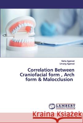 Correlation Between Craniofacial form, Arch form & Malocclusion Agarwal, Neha 9786202563161 LAP Lambert Academic Publishing - książka