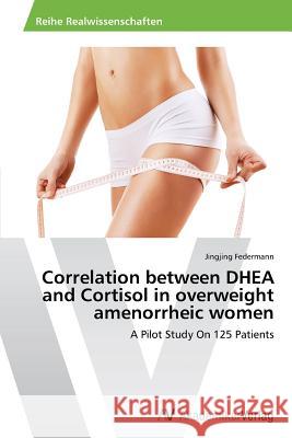 Correlation between DHEA and Cortisol in overweight amenorrheic women Federmann, Jingjing 9783639493627 AV Akademikerverlag - książka