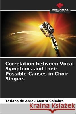 Correlation between Vocal Symptoms and their Possible Causes in Choir Singers de Abreu Castro Coimbra, Tatiana 9786209365911 Our Knowledge Publishing - książka