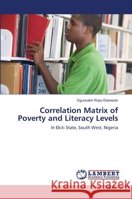 Correlation Matrix of Poverty and Literacy Levels : In Ekiti State, South West, Nigeria Ropo Ebenezer, Ogunsakin 9783848498307 LAP Lambert Academic Publishing - książka