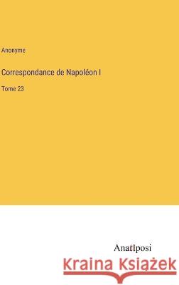 Correspondance de Napoleon I: Tome 23 Anonyme   9783382203535 Anatiposi Verlag - książka