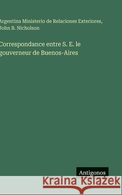 Correspondance entre S. E. le gouverneur de Buenos-Aires Argentina Ministerio de Relaciones       John B. Nicholson 9783386068222 Antigonos Verlag - książka