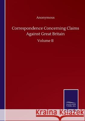 Correspondence Concerning Claims Against Great Britain: Volume II Anonymous 9783752504460 Salzwasser-Verlag Gmbh - książka