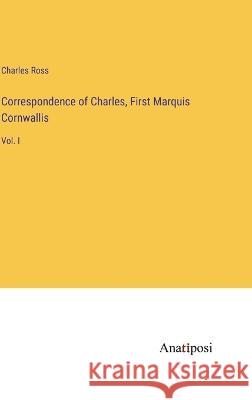 Correspondence of Charles, First Marquis Cornwallis: Vol. I Charles Ross 9783382306793 Anatiposi Verlag - książka