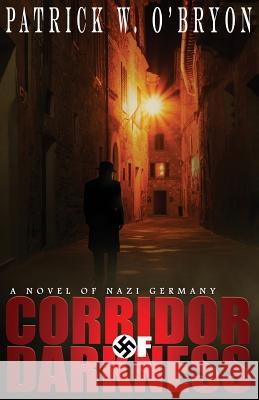 Corridor of Darkness: A Novel of Nazi Germany Patrick W. O'Bryon 9780991078202 Brantome Press - książka