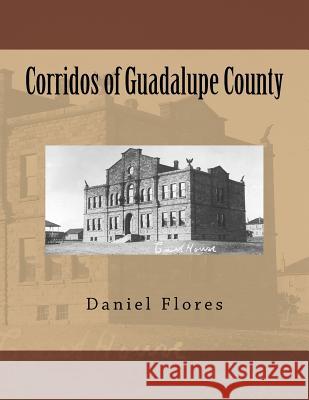 Corridos of Guadalupe County Daniel B. Flores 9781518672026 Createspace Independent Publishing Platform - książka