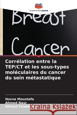 Corr?lation entre la TEP/CT et les sous-types mol?culaires du cancer du sein m?tastatique Hosna Moustafa Ahmed Nasr Ahmed Tawakol 9786205618585 Editions Notre Savoir - książka