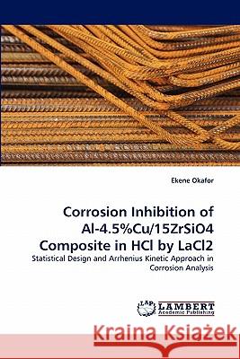 Corrosion Inhibition of Al-4.5%cu/15zrsio4 Composite in Hcl by Lacl2 Ekene Okafor 9783844307498 LAP Lambert Academic Publishing - książka