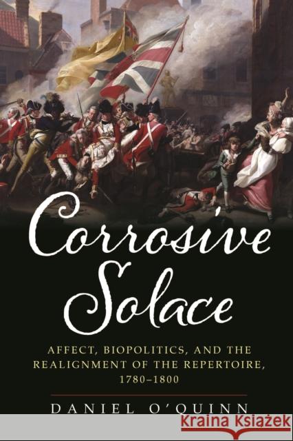 Corrosive Solace: Affect, Biopolitics, and the Realignment of the Repertoire, 1780-1800 Daniel O'Quinn 9781512823110 University of Pennsylvania Press - książka