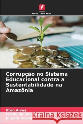 Corrupcao no Sistema Educacional contra a Sustentabilidade na Amazonia Ilton Alves Flavio de Sao Pedro Filho Jolanta Kowal 9786204547640 International Book Market Service Ltd - książka