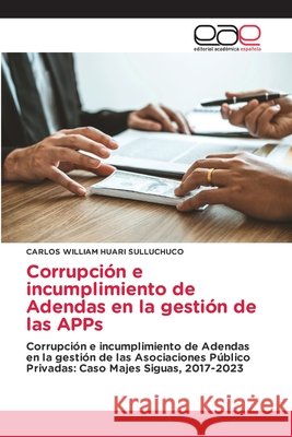Corrupción e incumplimiento de Adendas en la gestión de las APPs HUARI SULLUCHUCO, CARLOS WILLIAM 9786137359778 Editorial Académica Española - książka