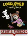 Corrupted Coloring Book: Coloring Book Corruptions: Dark sense of humor that adults can easily appreciate Art, V. 9781532919459 Createspace Independent Publishing Platform